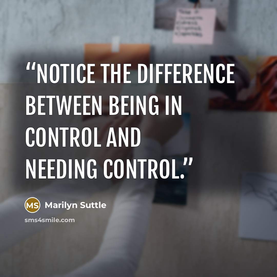 “Notice the difference between being in control and needing control.” quote by Marilyn Suttle