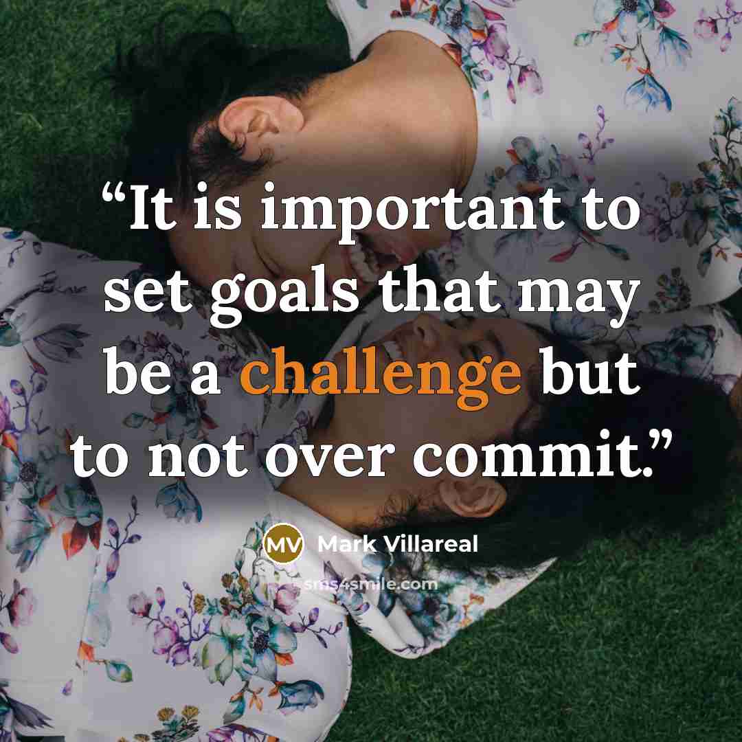 “It is important to set goals that may be a challenge but to not over commit.” quote by Mark Villareal