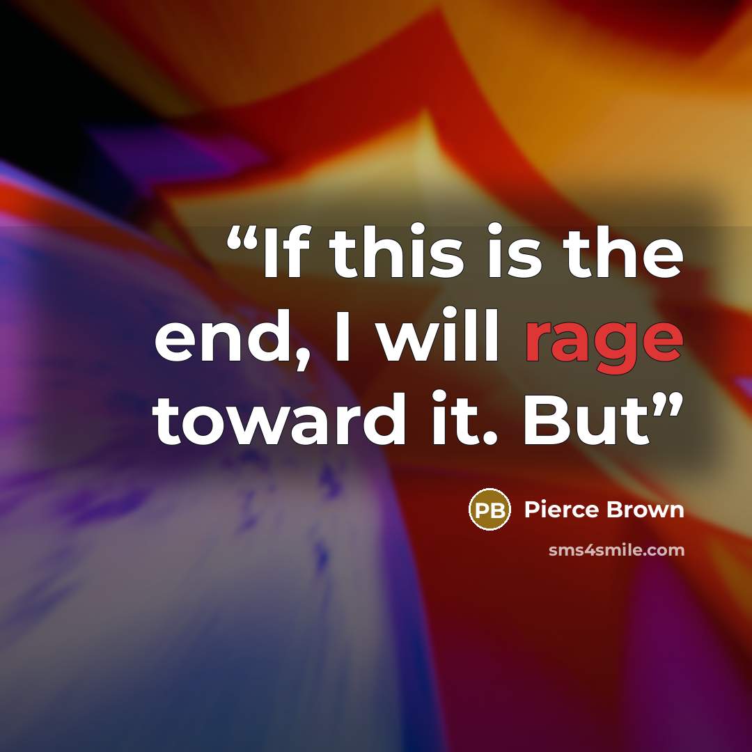 “If this is the end, I will rage toward it. But” quote by Pierce Brown