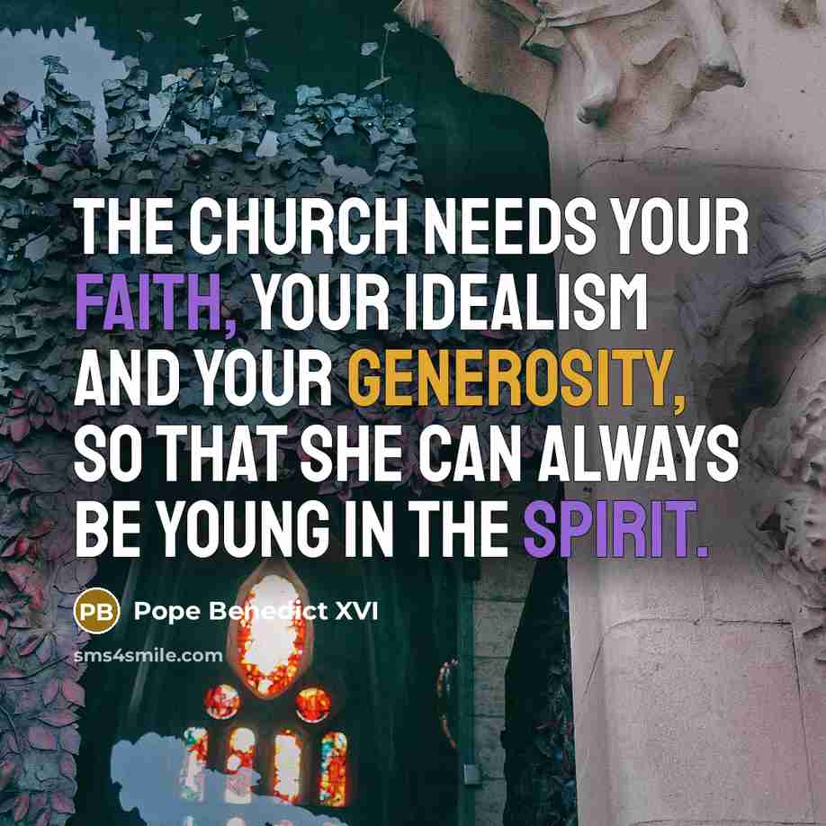 “The Church needs your faith, your idealism and your generosity, so that she can always be young in the Spirit.” quote by Pope Benedict XVI