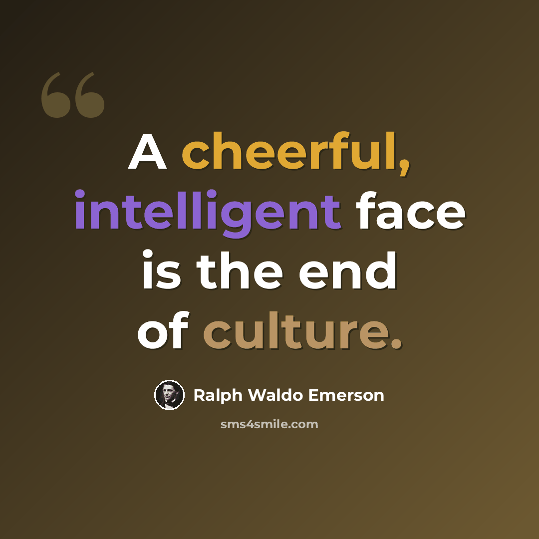 “A cheerful, intelligent face is the end of culture.” quote by Ralph Waldo Emerson