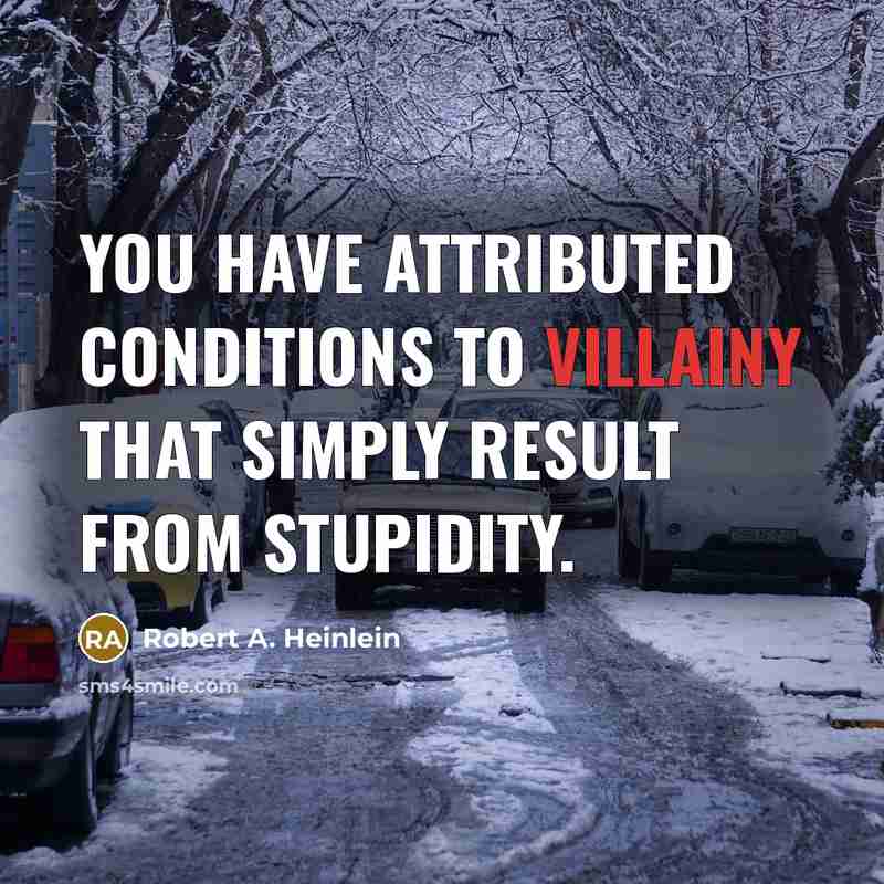 “You have attributed conditions to villainy that simply result from stupidity.” quote by Robert A. Heinlein