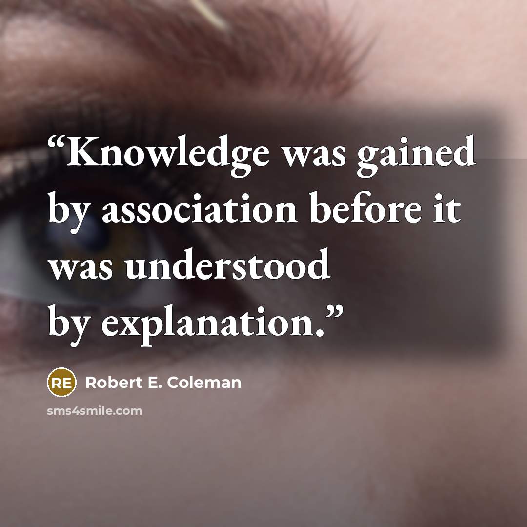 “Knowledge was gained by association before it was understood by explanation.” quote by Robert E. Coleman
