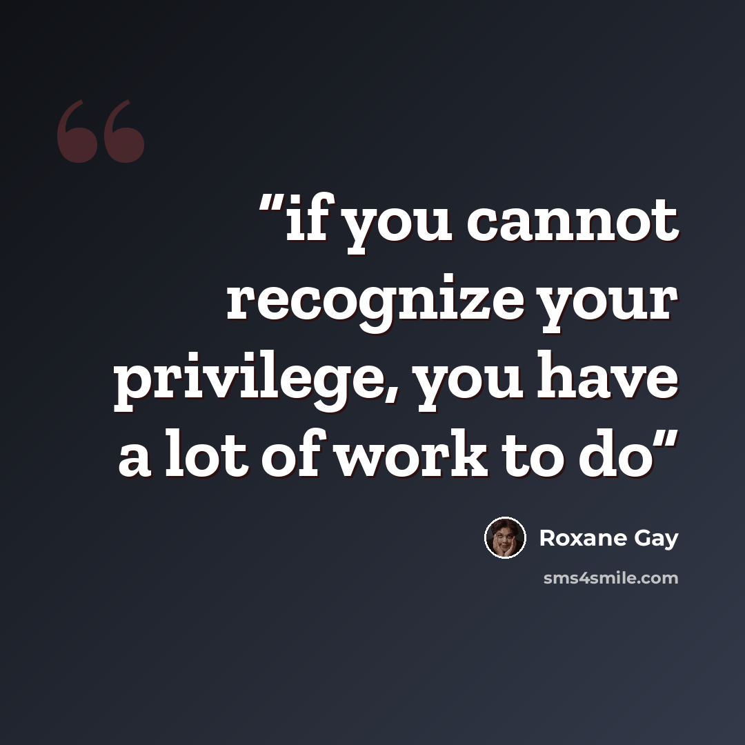 “if you cannot recognize your privilege, you have a lot of work to do” quote by Roxane Gay