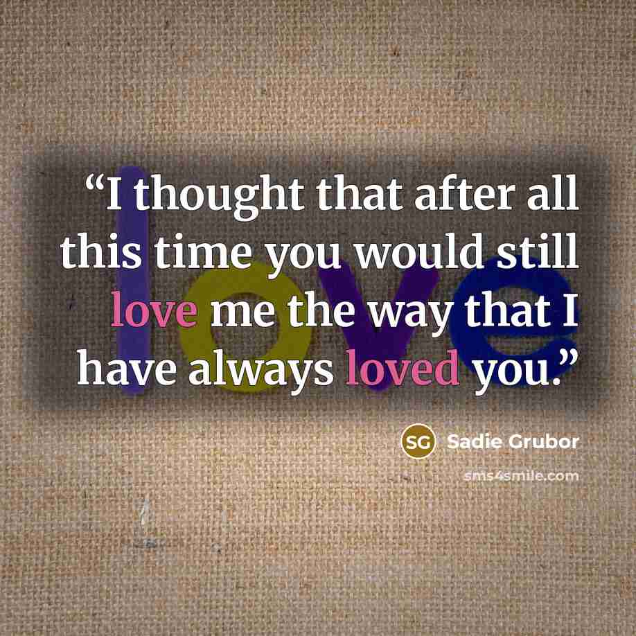 “I thought that after all this time you would still love me the way that I have always loved you.” quote by Sadie Grubor