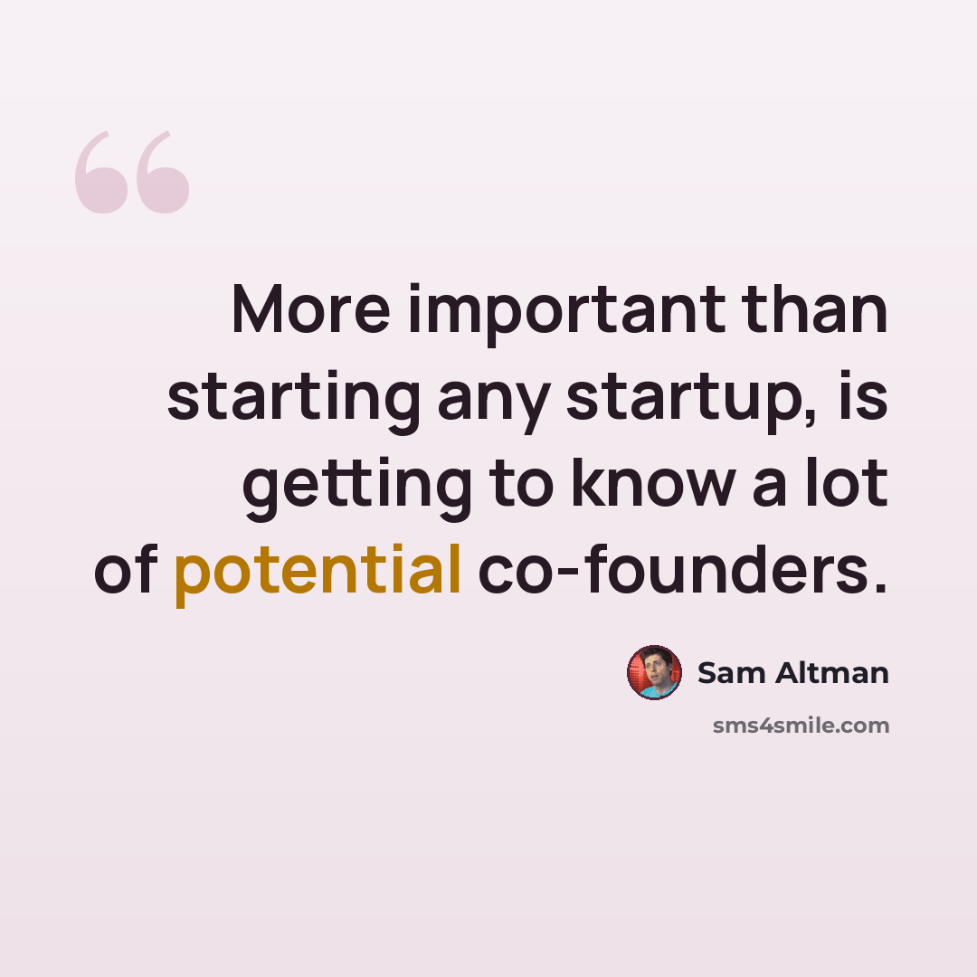 “More important than starting any startup, is getting to know a lot of potential co-founders.” quote by Sam Altman