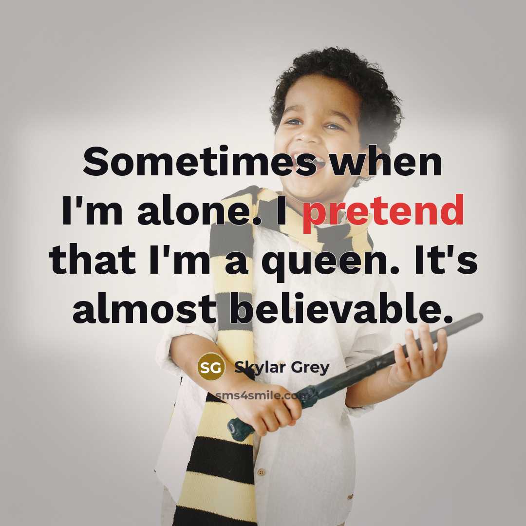 “Sometimes when I'm alone. I pretend that I'm a queen. It's almost believable.” quote by Skylar Grey