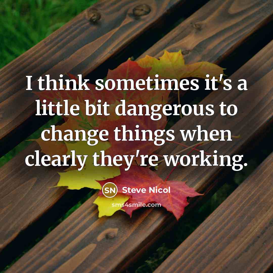 “I think sometimes it's a little bit dangerous to change things when clearly they're working.” quote by Steve Nicol