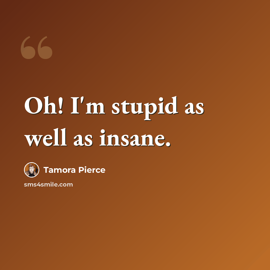 “Oh! I'm stupid as well as insane.” quote by Tamora Pierce