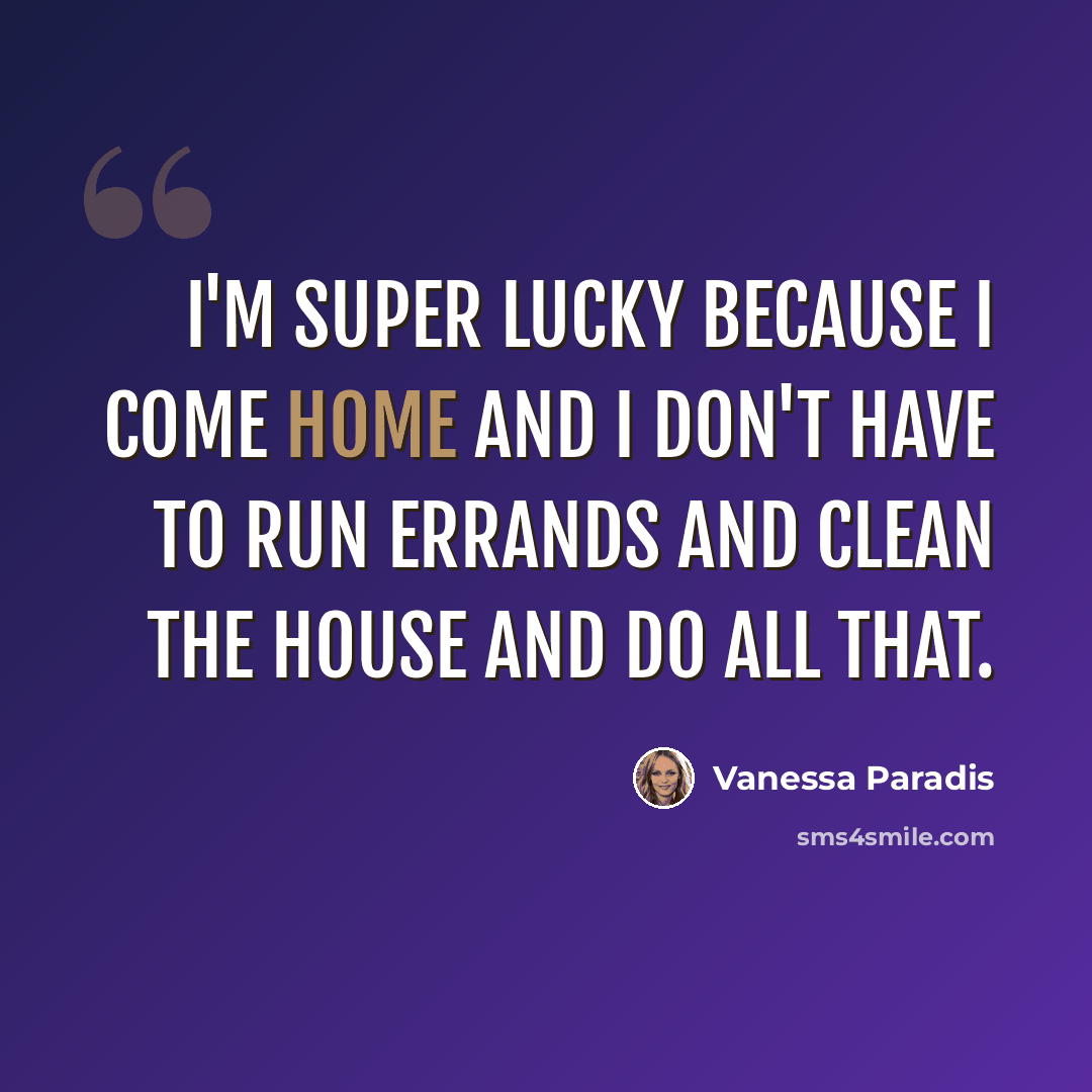 “I'm super lucky because I come home and I don't have to run errands and clean the house and do all that.” quote by Vanessa Paradis