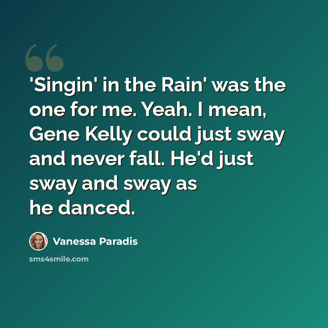 “'Singin' in the Rain' was the one for me. Yeah. I mean, Gene Kelly could just sway and never fall. He'd just sway and sway as he danced.” quote by Vanessa Paradis