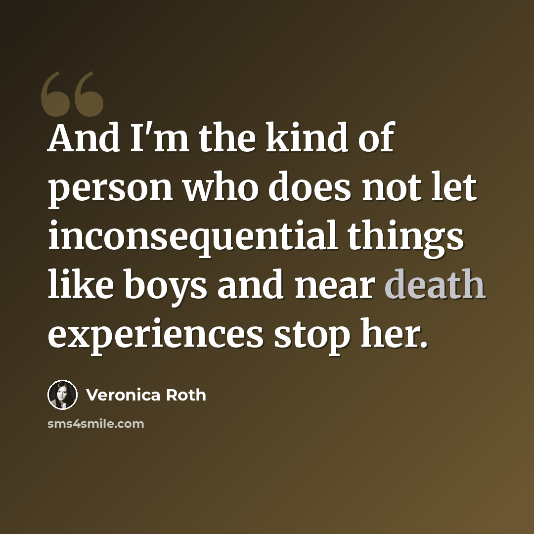 “And I'm the kind of person who does not let inconsequential things like boys and near death experiences stop her.” quote by Veronica Roth