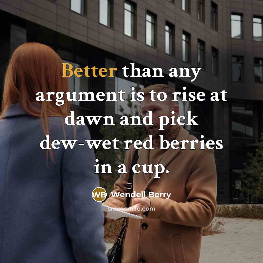 “Better than any argument is to rise at dawn and pick dew-wet red berries in a cup.” quote by Wendell Berry