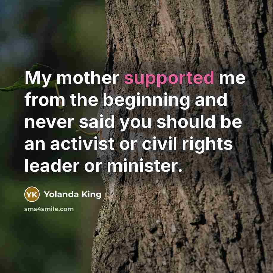 “My mother supported me from the beginning and never said you should be an activist or civil rights leader or minister.” quote by Yolanda King