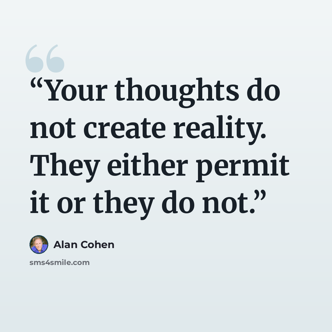 “Your thoughts do not create reality. They either permit it or they do not.” quote by Alan Cohen