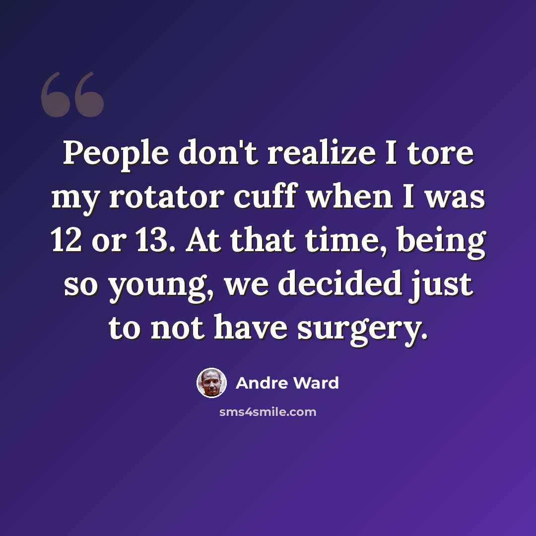 “People don't realize I tore my rotator cuff when I was 12 or 13. At that time, being so young, we decided just to not have surgery.” quote by Andre Ward