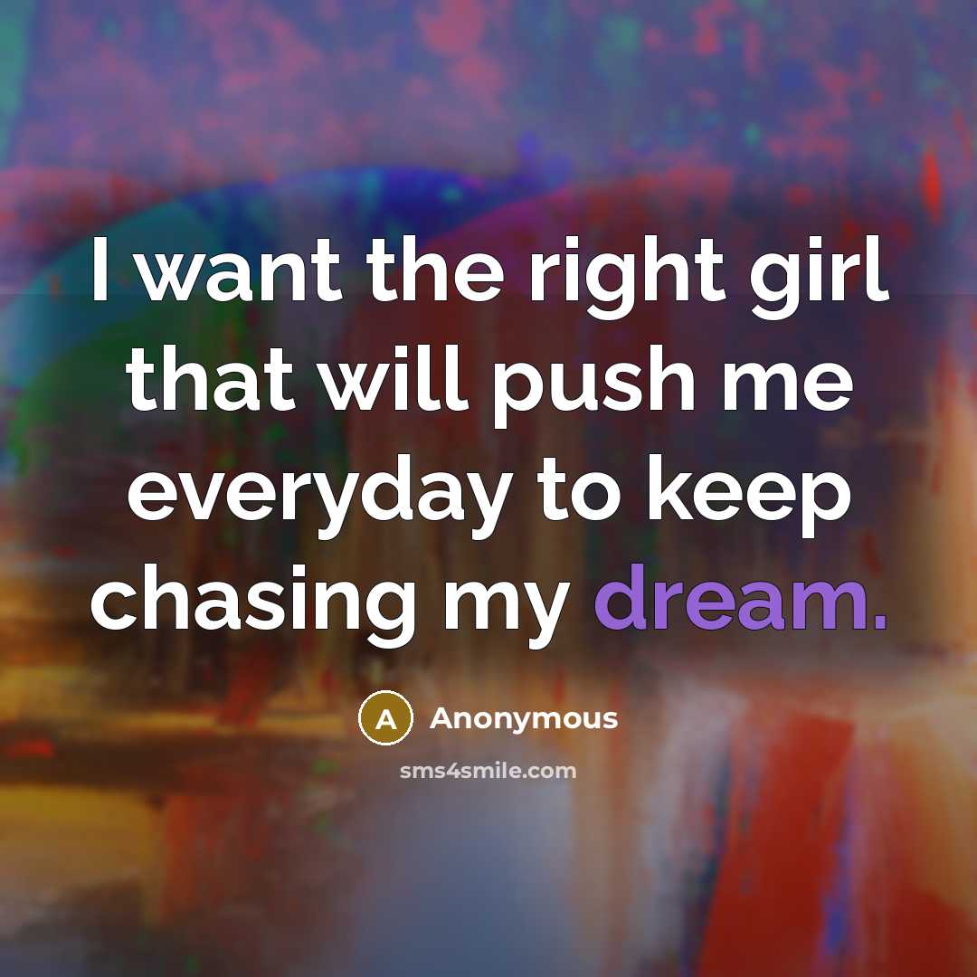 “I want the right girl that will push me everyday to keep chasing my dream.” quote by Anonymous