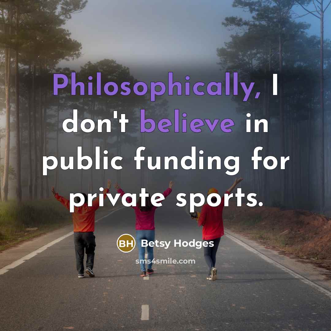 “Philosophically, I don't believe in public funding for private sports.” quote by Betsy Hodges