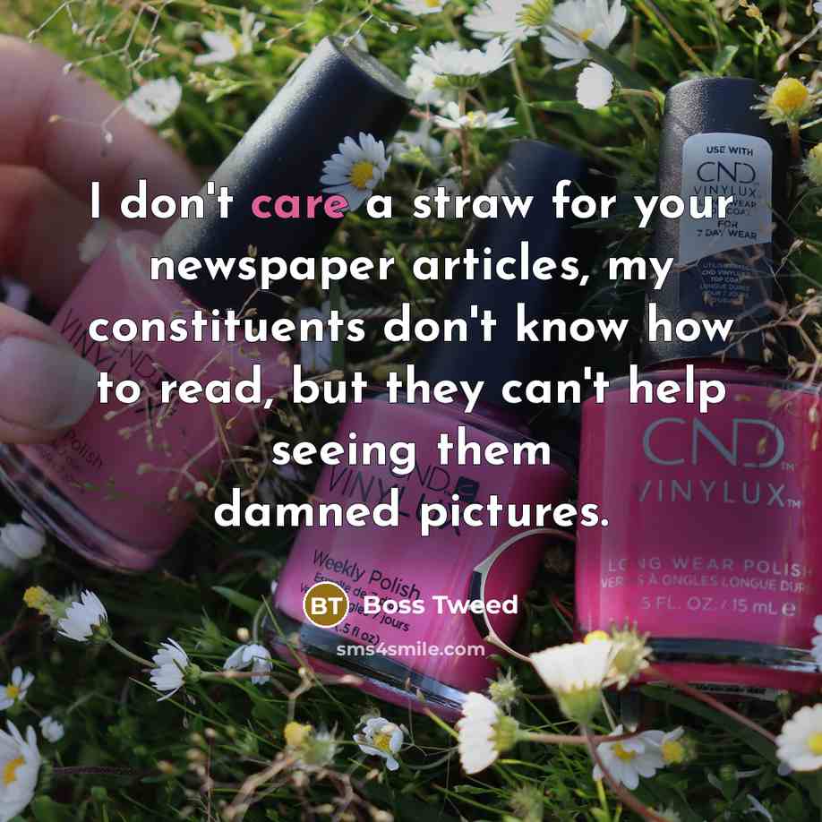 “I don't care a straw for your newspaper articles, my constituents don't know how to read, but they can't help seeing them damned pictures.” quote by Boss Tweed
