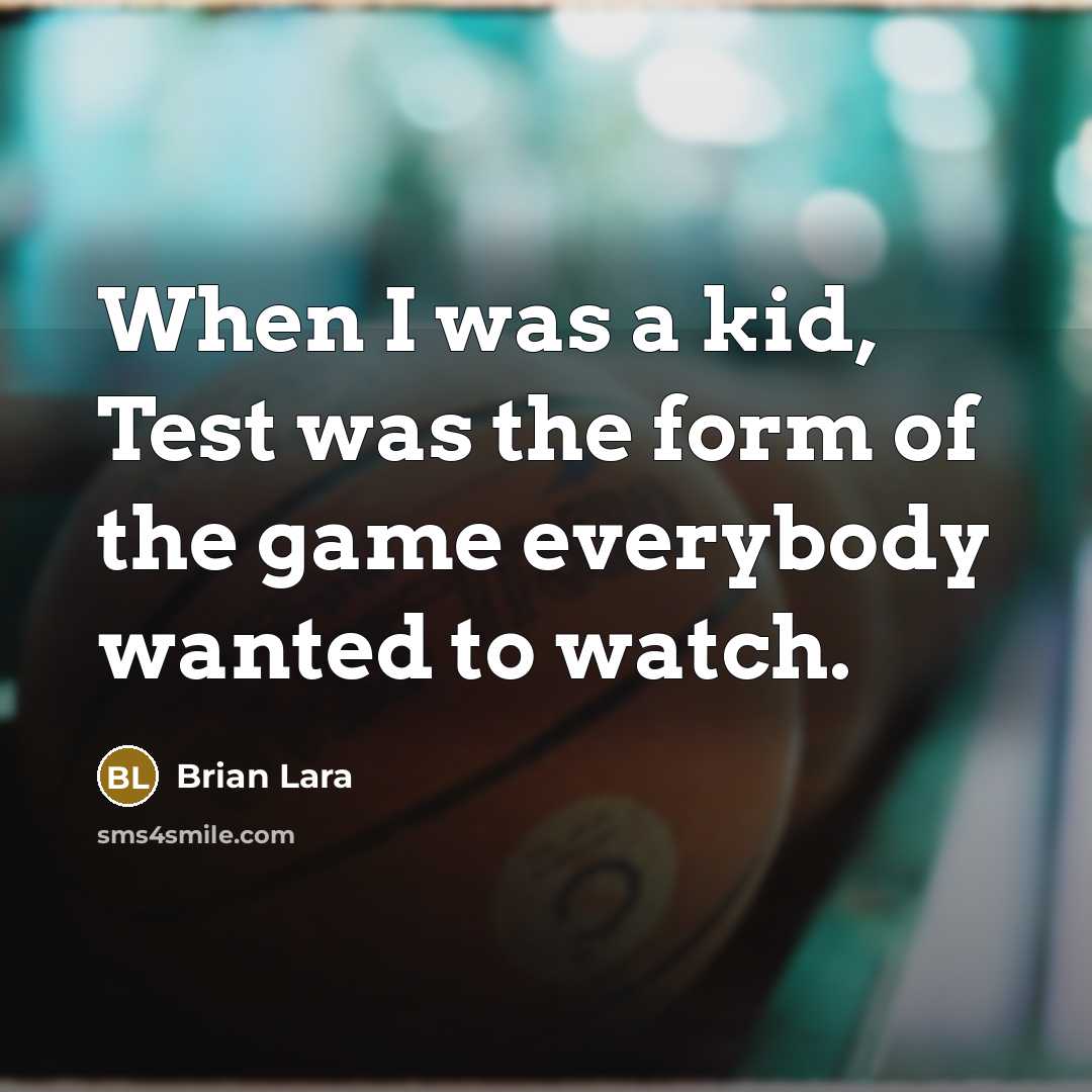 “When I was a kid, Test was the form of the game everybody wanted to watch.” quote by Brian Lara