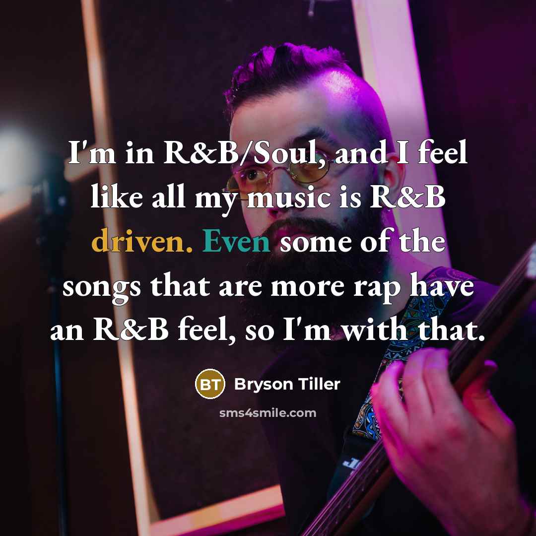 “I'm in R&B/Soul, and I feel like all my music is R&B driven. Even some of the songs that are more rap have an R&B feel, so I'm with that.” quote by Bryson Tiller