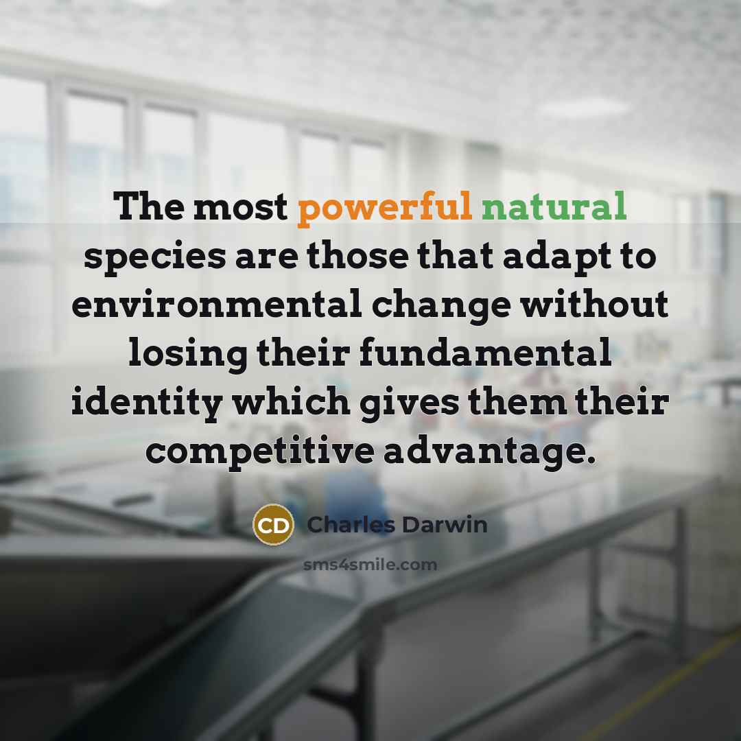 “The most powerful natural species are those that adapt to environmental change without losing their fundamental identity which gives them their competitive advantage.” quote by Charles Darwin