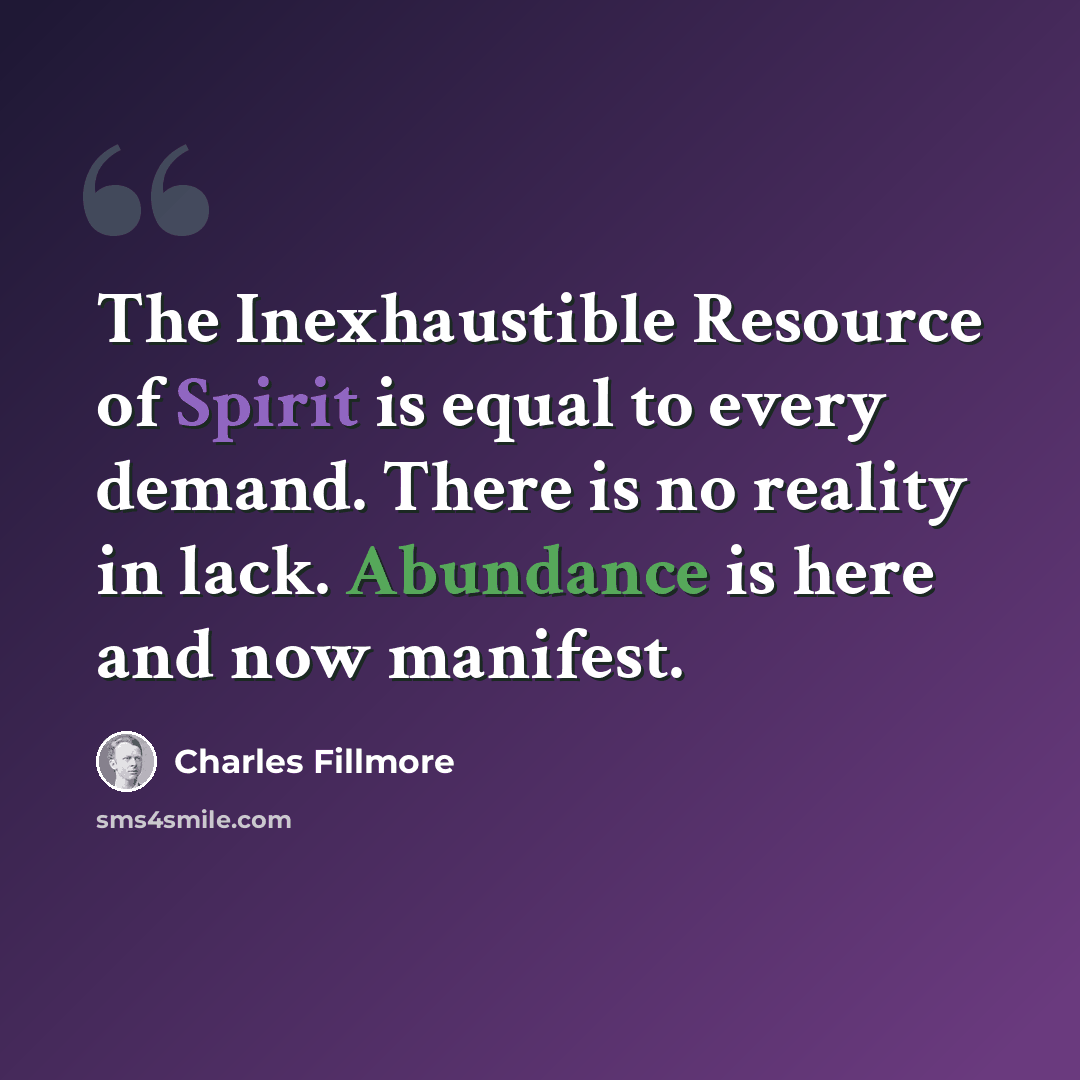 “The Inexhaustible Resource of Spirit is equal to every demand. There is no reality in lack. Abundance is here and now manifest.” quote by Charles Fillmore