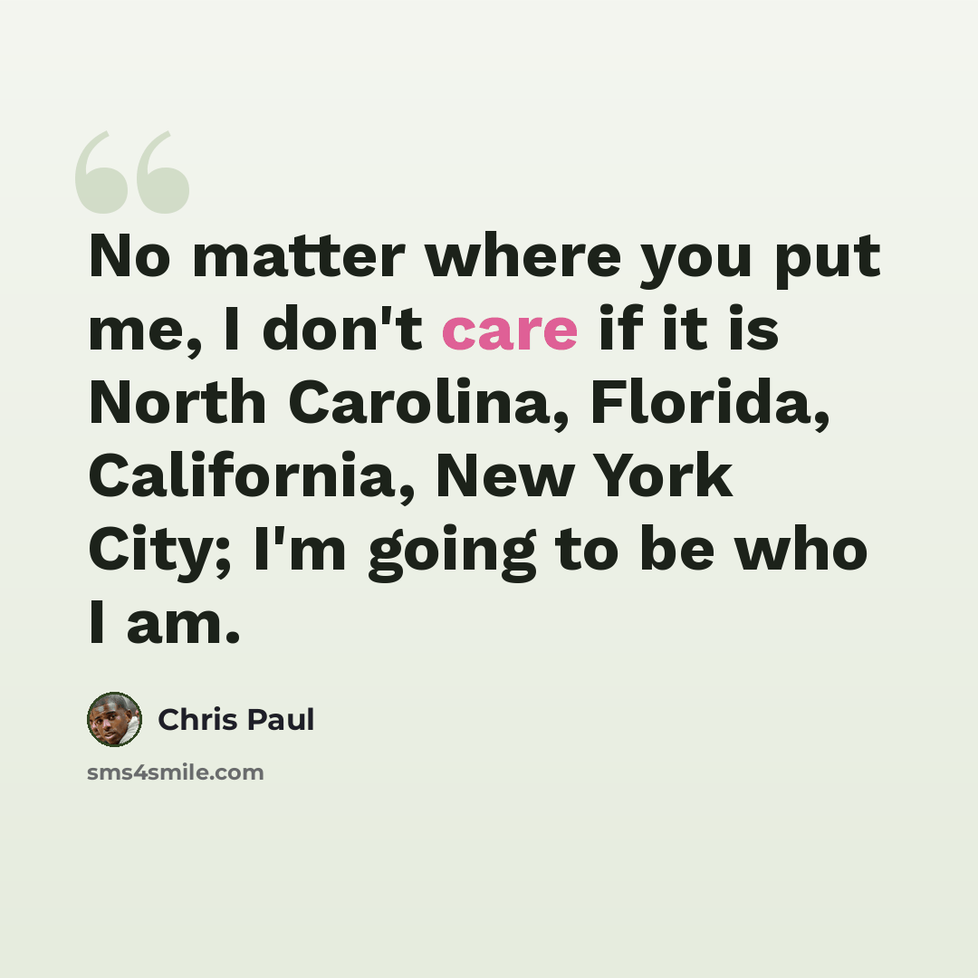 “No matter where you put me, I don't care if it is North Carolina, Florida, California, New York City; I'm going to be who I am.” quote by Chris Paul