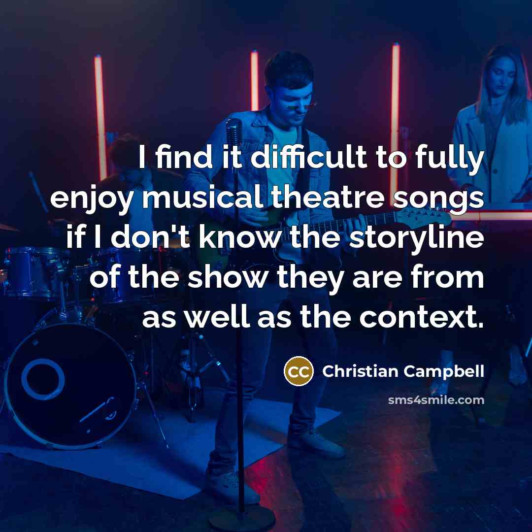 “I find it difficult to fully enjoy musical theatre songs if I don't know the storyline of the show they are from as well as the context.” quote by Christian Campbell