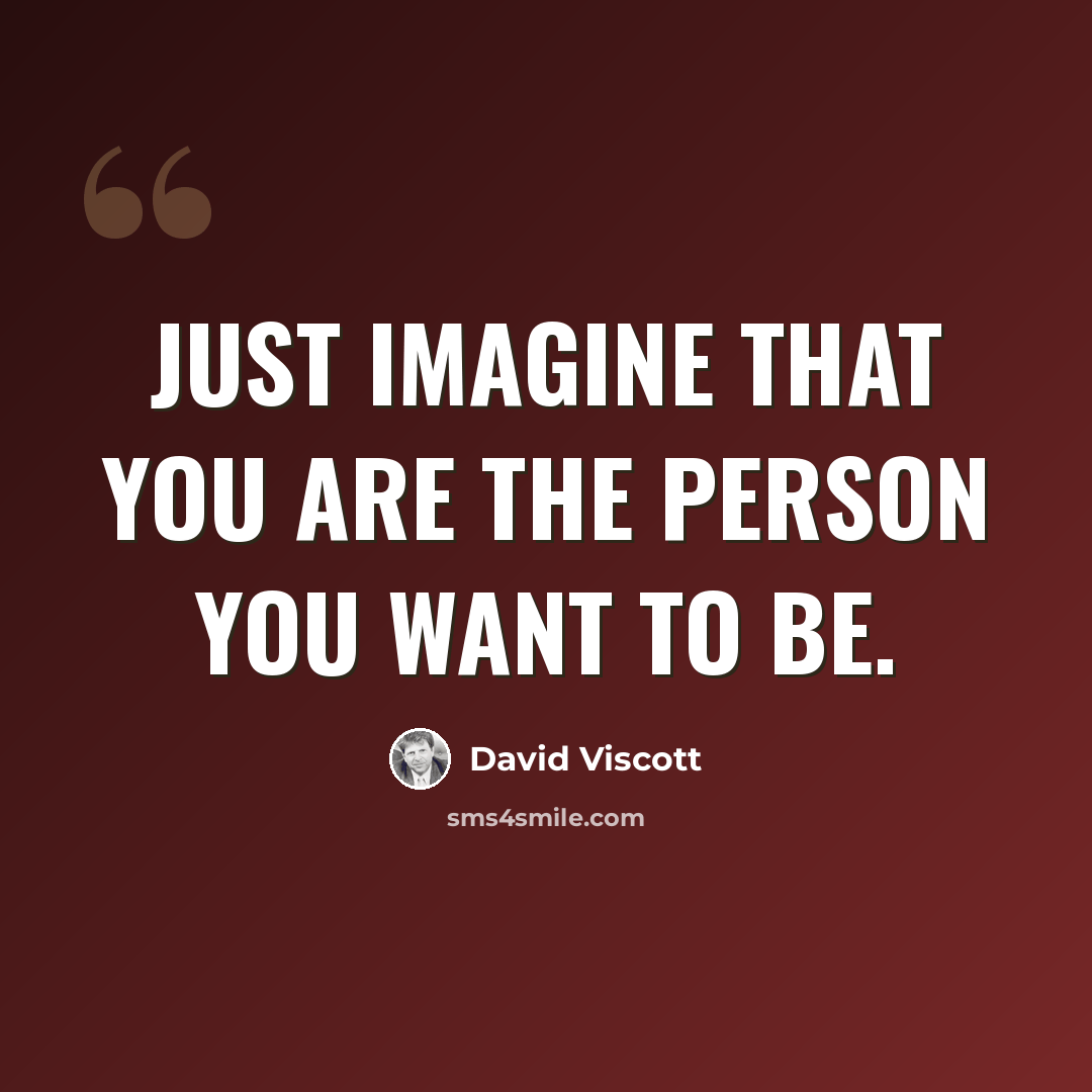 “Just imagine that you are the person you want to be.” quote by David Viscott