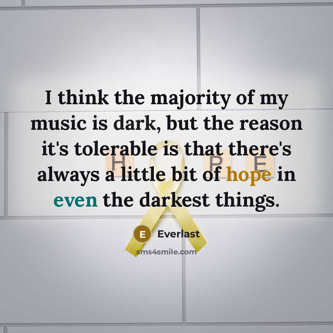 “I think the majority of my music is dark, but the reason it's tolerable is that there's always a little bit of hope in even the darkest things.” quote by Everlast