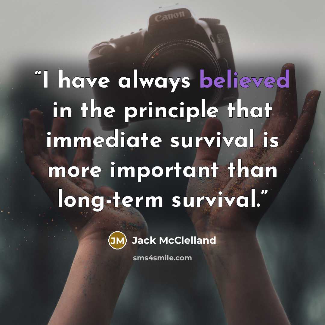 “I have always believed in the principle that immediate survival is more important than long-term survival.” quote by Jack McClelland