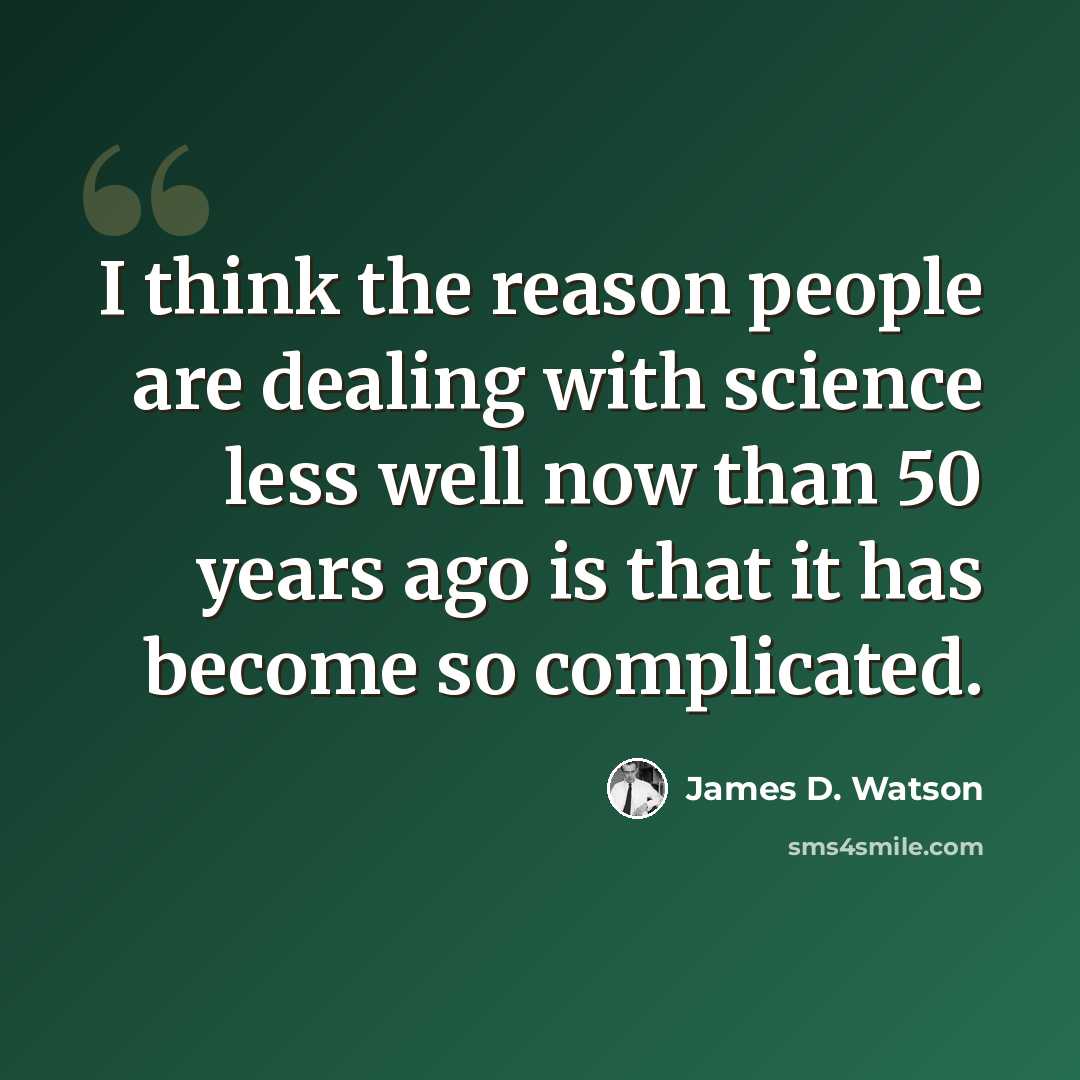 “I think the reason people are dealing with science less well now than 50 years ago is that it has become so complicated.” quote by James D. Watson