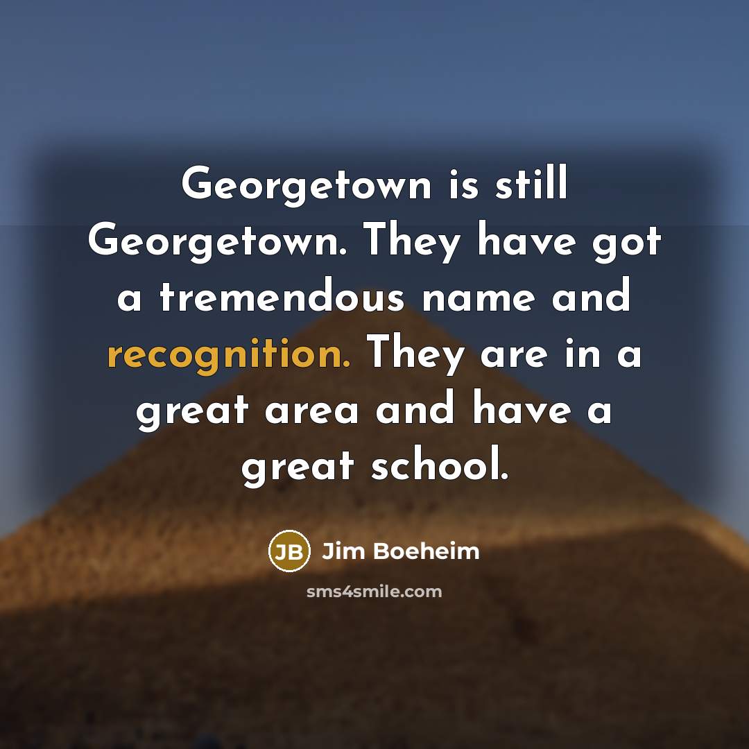 “Georgetown is still Georgetown. They have got a tremendous name and recognition. They are in a great area and have a great school.” quote by Jim Boeheim