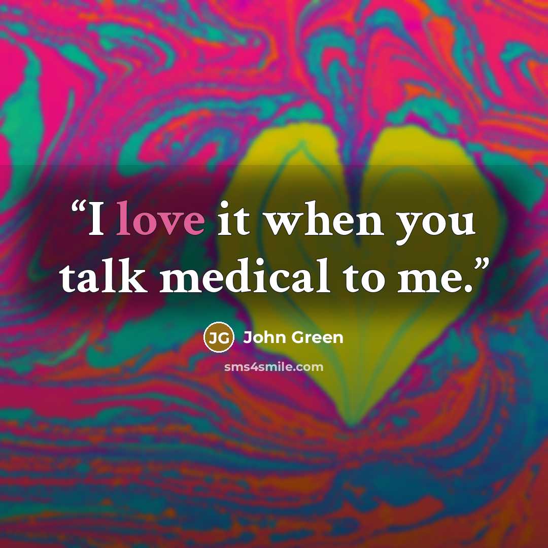 “I love it when you talk medical to me.” quote by John Green