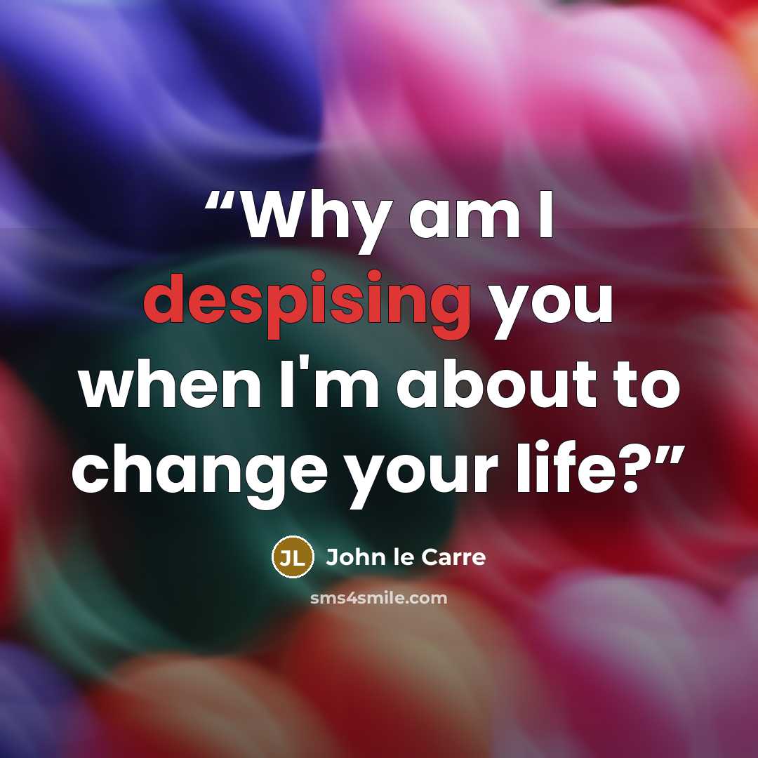 “Why am I despising you when I'm about to change your life?” quote by John le Carré