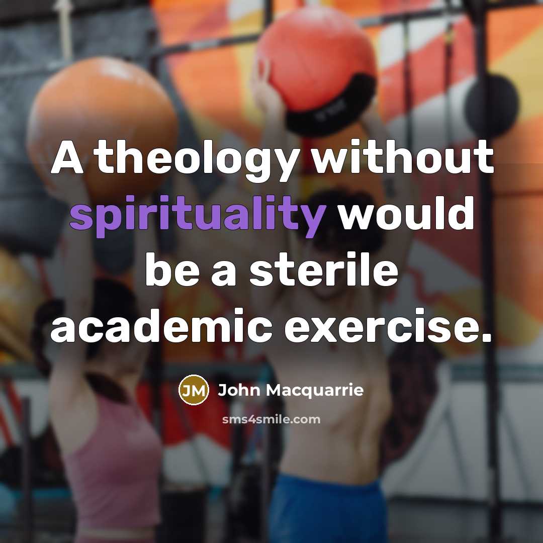 “A theology without spirituality would be a sterile academic exercise.” quote by John Macquarrie