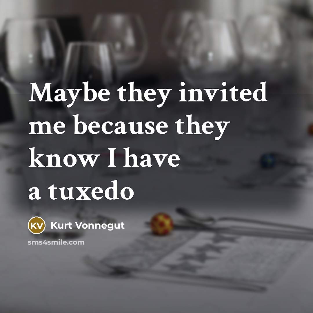 “Maybe they invited me because they know I have a tuxedo” quote by Kurt Vonnegut