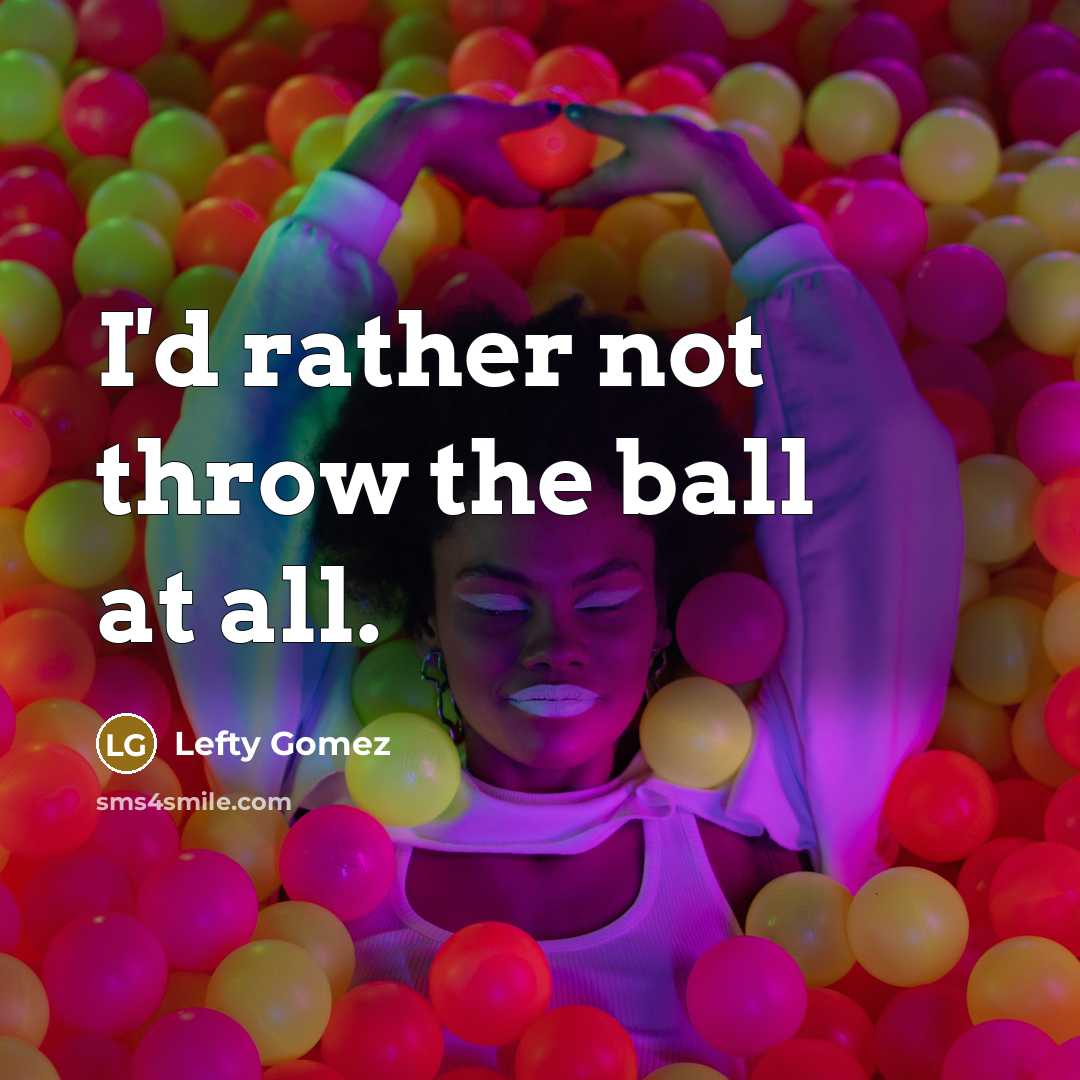 “I'd rather not throw the ball at all.” quote by Lefty Gomez