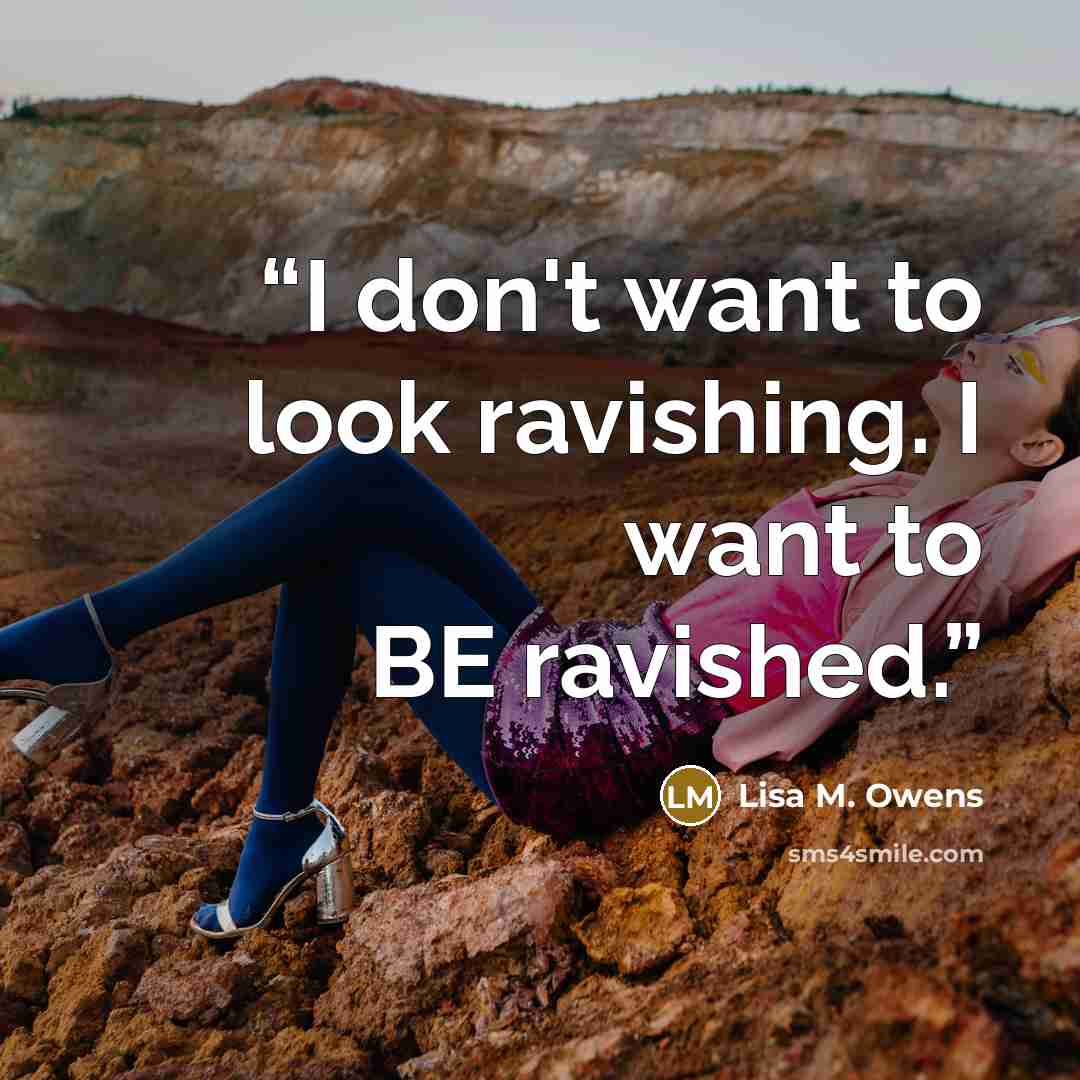 “I don't want to look ravishing. I want to BE ravished.” quote by Lisa M. Owens