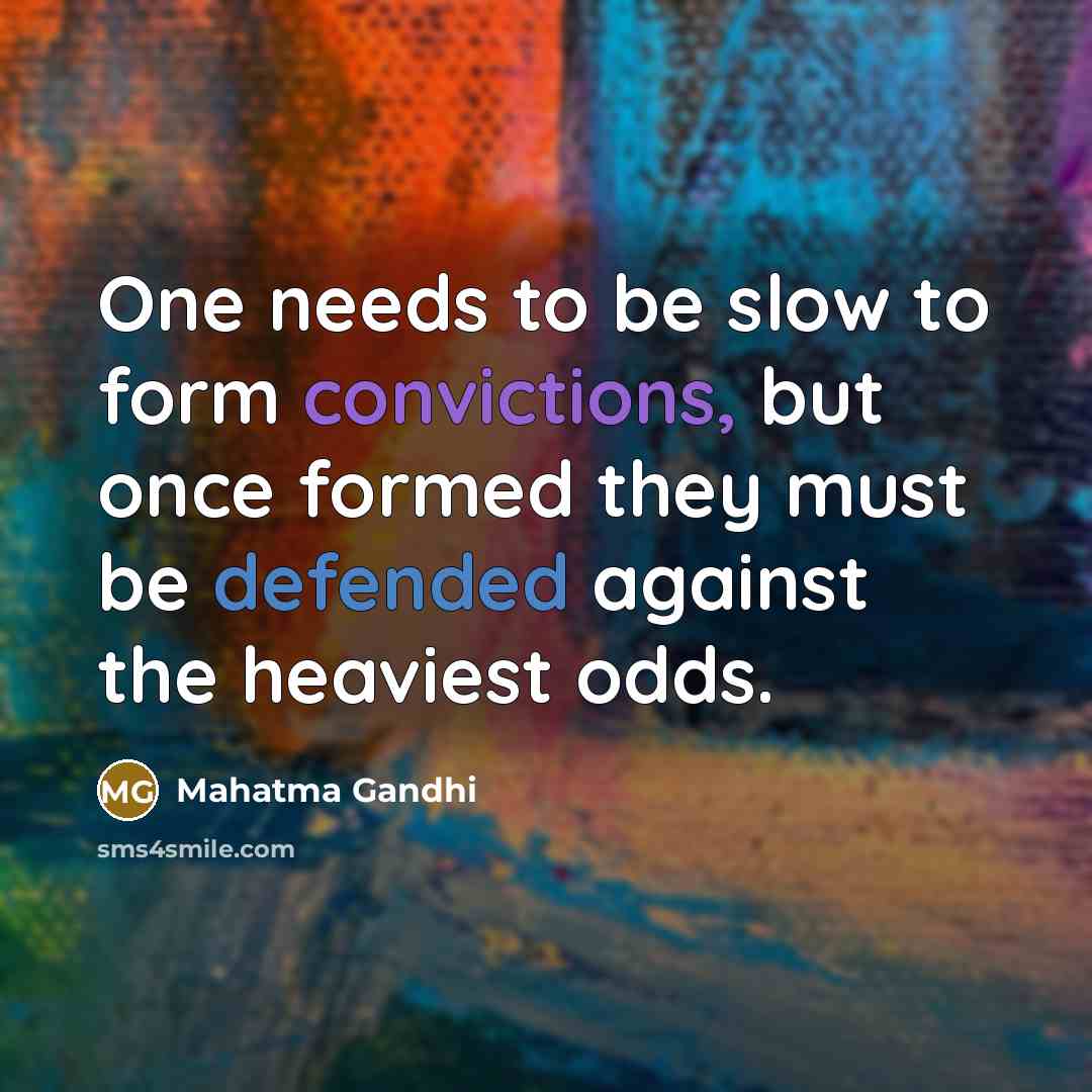 “One needs to be slow to form convictions, but once formed they must be defended against the heaviest odds.” quote by Mahatma Gandhi