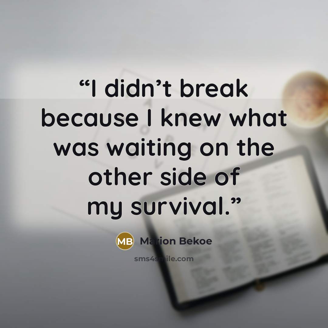 “I didn’t break because I knew what was waiting on the other side of my survival.” quote by Marion Bekoe