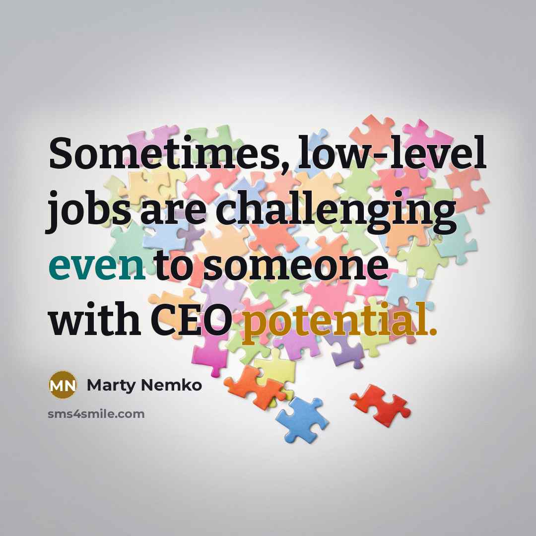 “Sometimes, low-level jobs are challenging even to someone with CEO potential.” quote by Marty Nemko