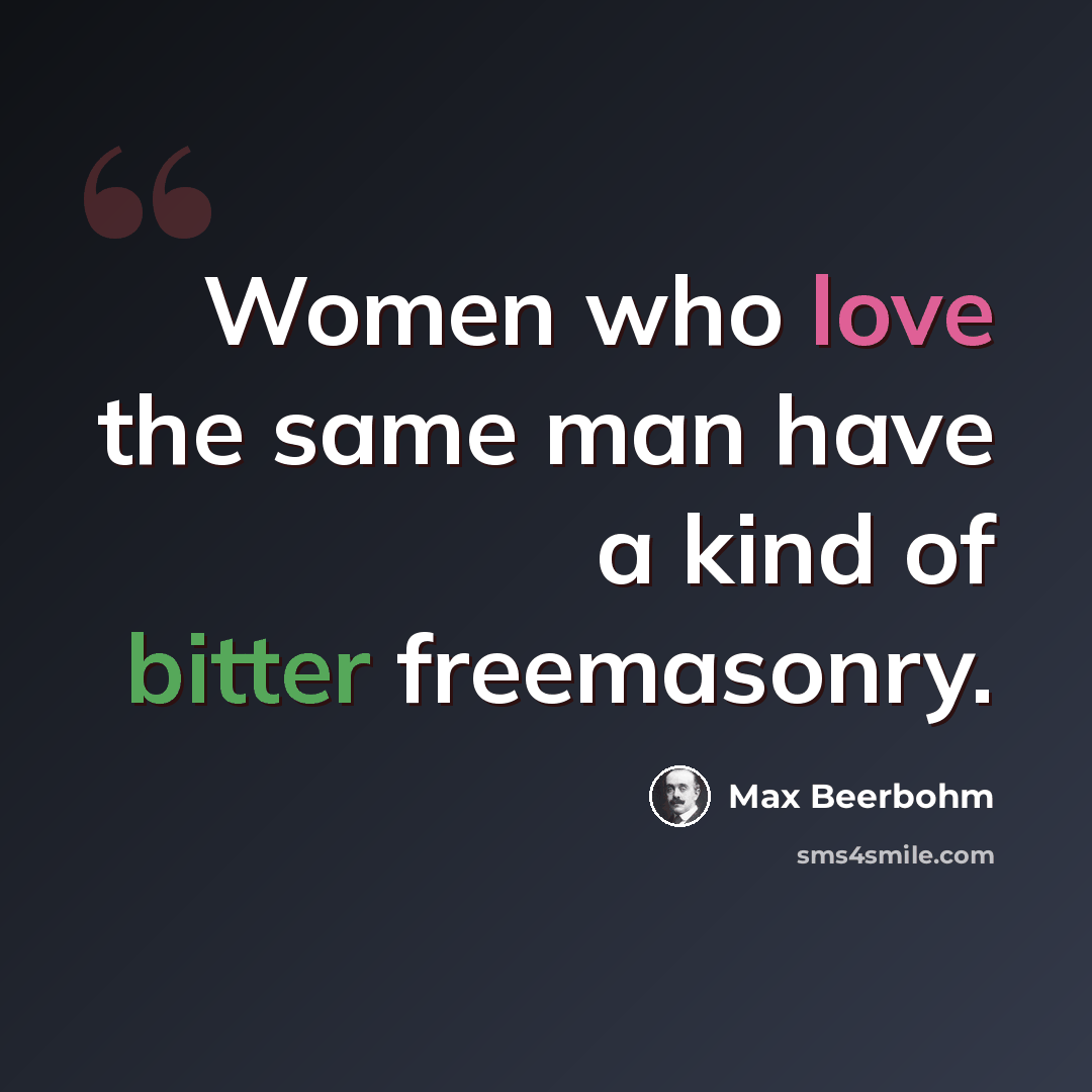 “Women who love the same man have a kind of bitter freemasonry.” quote by Max Beerbohm