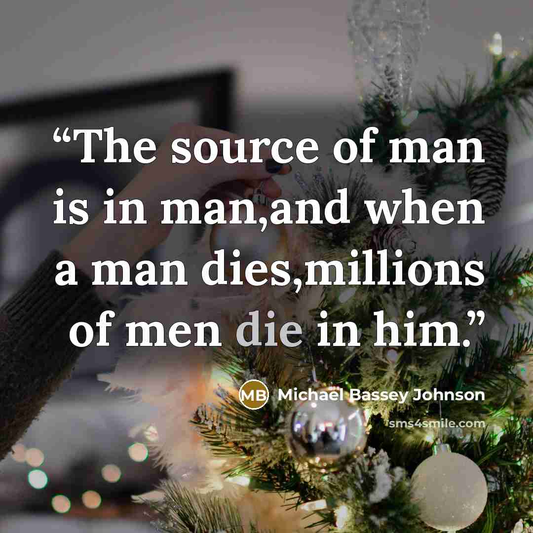 “The source of man is in man,and when a man dies,millions of men die in him.” quote by Michael Bassey Johnson