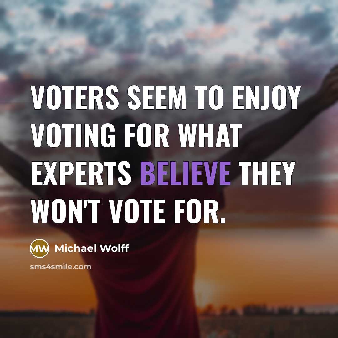 “Voters seem to enjoy voting for what experts believe they won't vote for.” quote by Michael Wolff