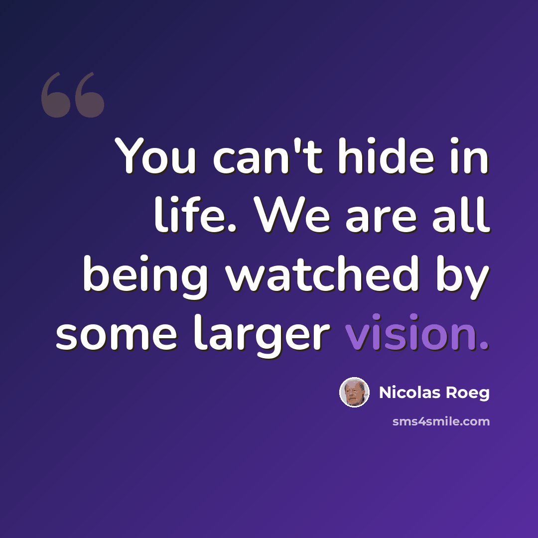 “You can't hide in life. We are all being watched by some larger vision.” quote by Nicolas Roeg