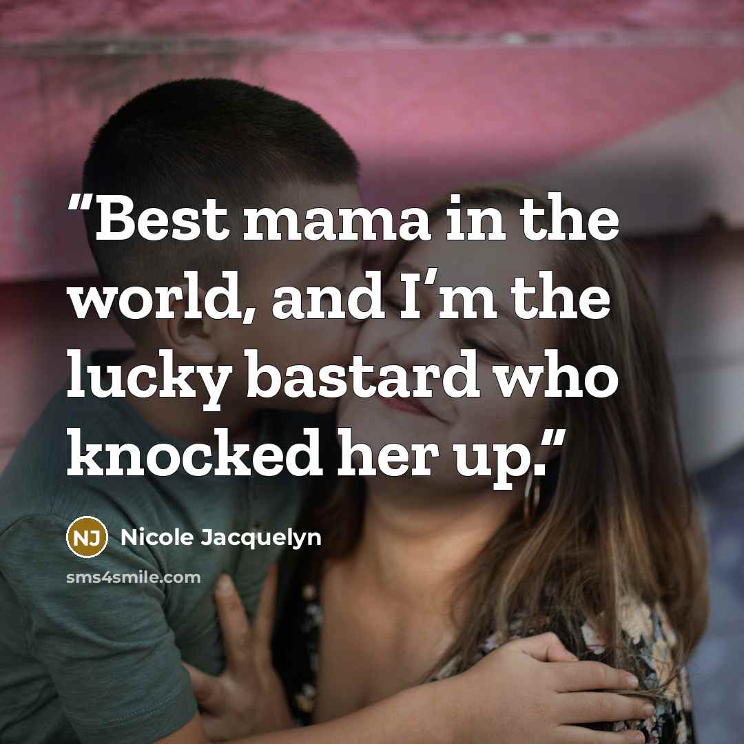 “Best mama in the world, and I’m the lucky bastard who knocked her up.” quote by Nicole Jacquelyn