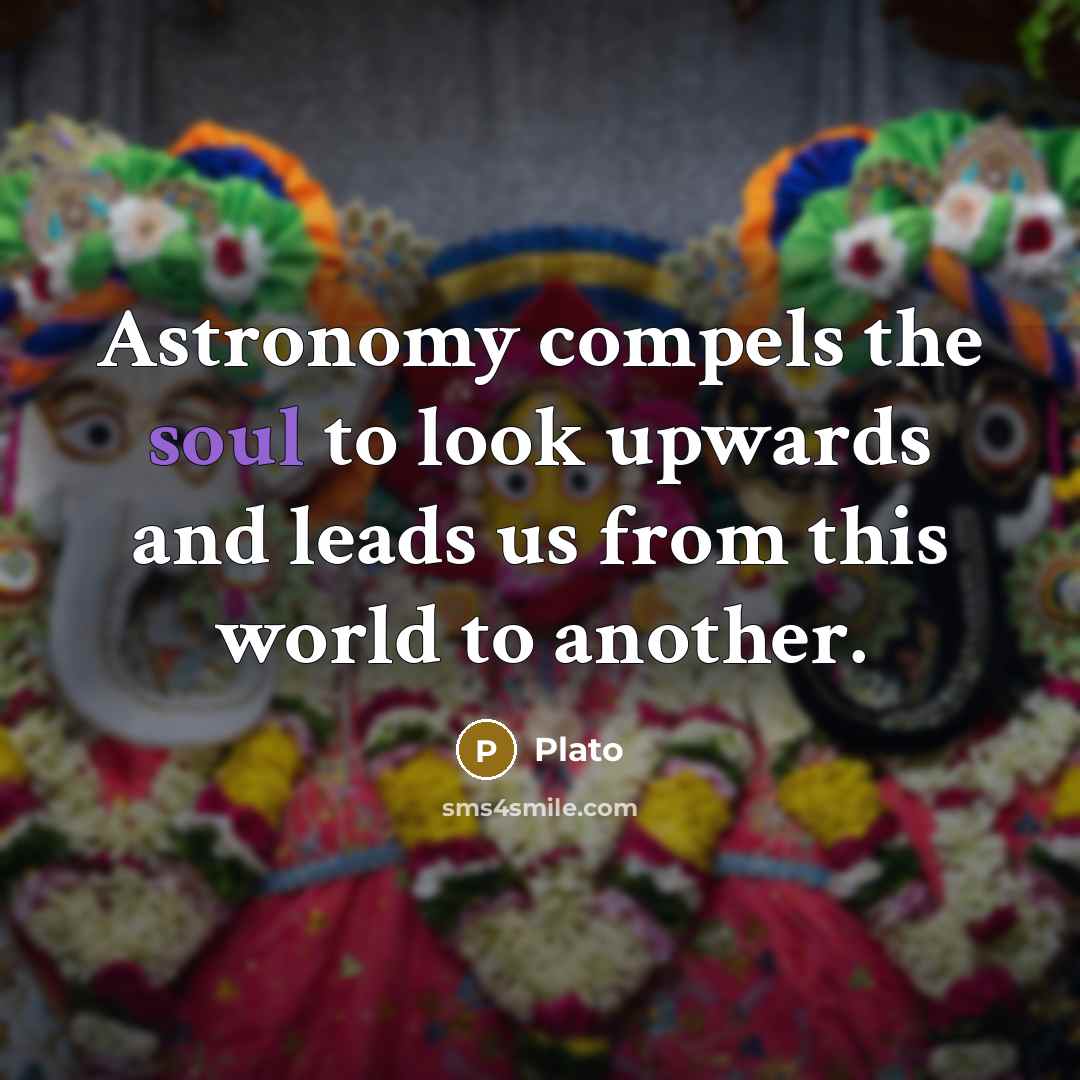 “Astronomy compels the soul to look upwards and leads us from this world to another.” quote by Plato
