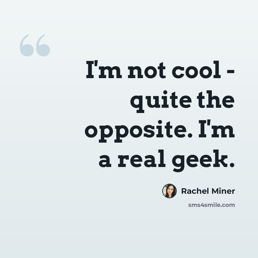 “I'm not cool - quite the opposite. I'm a real geek.” quote by Rachel Miner